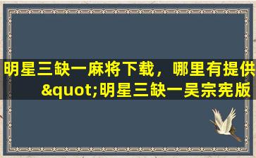 明星三缺一麻将下载，哪里有提供"明星三缺一吴宗宪版"的麻将游戏